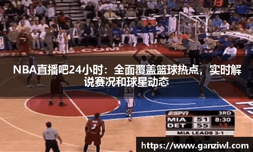 NBA直播吧24小时：全面覆盖篮球热点，实时解说赛况和球星动态