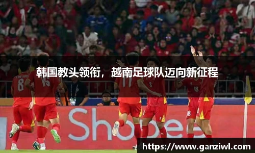 韩国教头领衔，越南足球队迈向新征程