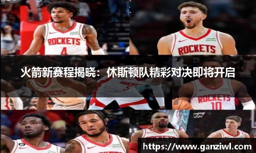 火箭新赛程揭晓：休斯顿队精彩对决即将开启